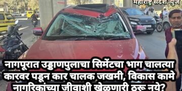 नागपूरात उड्डाणपुलाचा सिमेंटचा भाग चालत्या कारवर पडून कार चालक जखमी, विकास कामे नागरिकांच्या जीवाशी खेळणारी ठरू नये?