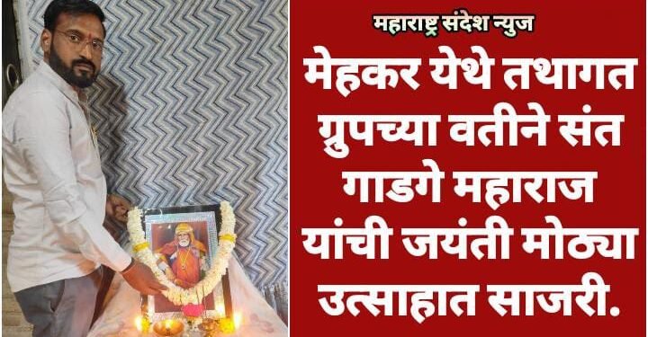 मेहकर येथे तथागत ग्रुपच्या वतीने संत गाडगे महाराज यांची जयंती मोठ्या उत्साहात साजरी.