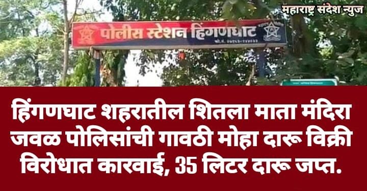 हिंगणघाट शहरातील शितला माता मंदिरा जवळ पोलिसांची गावठी मोहा दारू विक्री विरोधात कारवाई, 35 लिटर दारू जप्त.