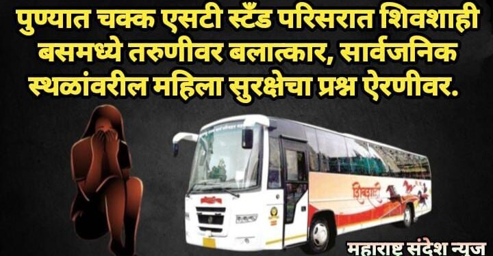 पुण्यात चक्क एसटी स्टँड परिसरात शिवशाही बसमध्ये तरुणीवर बलात्कार, सार्वजनिक स्थळांवरील महिला सुरक्षेचा प्रश्न ऐरणीवर.