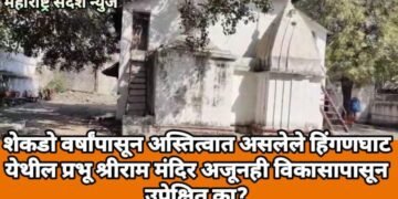 शेकडो वर्षांपासून अस्तित्वात असलेले हिंगणघाट येथील प्रभू श्रीराम मंदिर अजूनही विकासापासून उपेक्षित का?