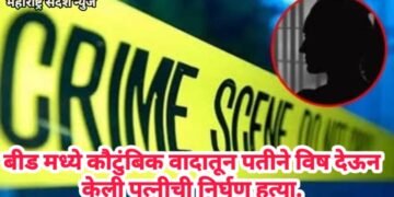 बीड मध्ये कौटुंबिक वादातून पतीने विष देऊन केली पत्नीची निर्घृण हत्या.