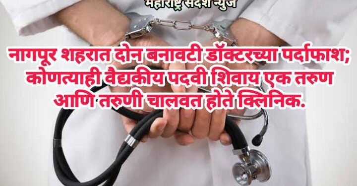 नागपूर शहरात दोन बनावटी डॉक्टरच्या पर्दाफाश; कोणत्याही वैद्यकीय पदवी शिवाय एक तरुण आणि तरुणी चालवत होते क्लिनिक.