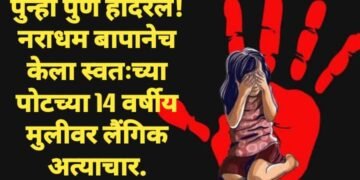 पुन्हा पुणे हादरले! नराधम बापानेच केला स्वतःच्या पोटच्या 14 वर्षीय मुलीवर लैंगिक अत्याचार.