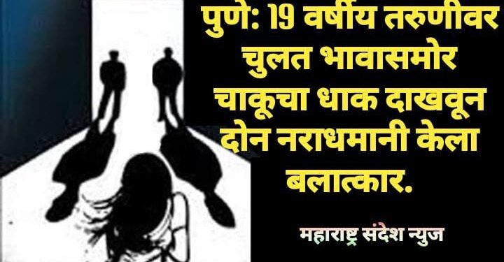 पुणे: चुलत भावासमोर चाकूचा धाक दाखवून 19 वर्षीय तरुणीवर दोन नराधमानी केला बलात्कार.
