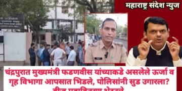 चंद्रपुरात मुख्यमंत्री फडणवीस यांच्याकडे असलेले ऊर्जा व गृह विभागा आपसात भिडले, पोलिसांनी सुड उगारला? वीज महावितरण भेदरले.