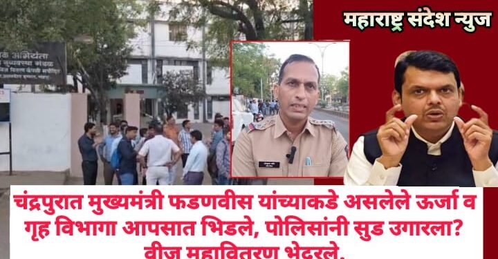 चंद्रपुरात मुख्यमंत्री फडणवीस यांच्याकडे असलेले ऊर्जा व गृह विभागा आपसात भिडले, पोलिसांनी सुड उगारला? वीज महावितरण भेदरले.