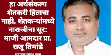 हा अर्थसंकल्प शेतकरी हिताचा नाही, शेतकऱ्यांमध्ये नाराजीचा सूर: माजी आमदार प्रा. राजू तिमांडे
