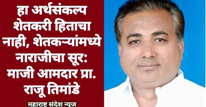हा अर्थसंकल्प शेतकरी हिताचा नाही, शेतकऱ्यांमध्ये नाराजीचा सूर: माजी आमदार प्रा. राजू तिमांडे