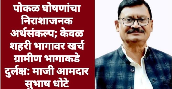 पोकळ घोषणांचा निराशाजनक अर्थसंकल्प; केवळ शहरी भागावर खर्च ग्रामीण भागाकडे दुर्लक्ष: माजी आमदार सुभाष धोटे