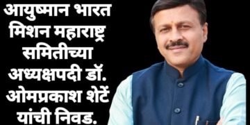 आयुष्मान भारत मिशन महाराष्ट्र समितीच्या अध्यक्षपदी  डॉ. ओमप्रकाश शेटें यांची निवड.
