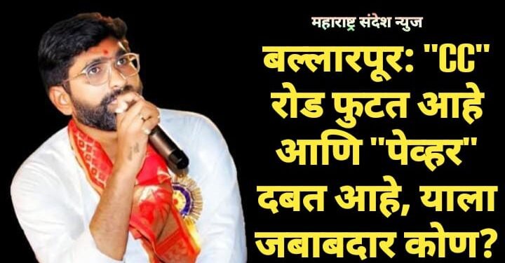 बल्लारपूर: “CC” रोड फुटत आहे आणि “पेव्हर” दबत आहे, याला जबाबदार कोण?