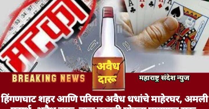 हिंगणघाट शहर आणि परिसर अवैध धधांचे माहेरघर, अमली पदार्थ, अवैध दारू, वाळू तस्करी मोठ्या प्रमाणात सुरू.