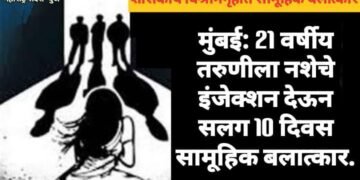 मुंबई: 21 वर्षीय तरुणीला नशेचे इंजेक्शन देऊन शासकीय विश्रामगृहात व इतर ठिकाणी सलग 10 दिवस सामूहिक बलात्कार.