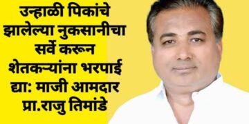 उन्हाळी पिकांचे झालेल्या नुकसानीचा सर्वे करून शेतकऱ्यांना भरपाई द्या: माजी आमदार प्रा.राजु तिमांडे