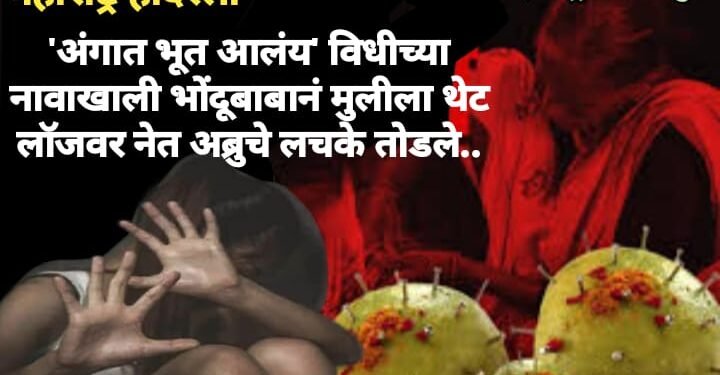 महाराष्ट्र हादरला ‘अंगात भूत आलंय’ विधीच्या नावाखाली भोंदूबाबानं मुलीला थेट लॉजवर नेत अब्रुचे लचके तोडले..