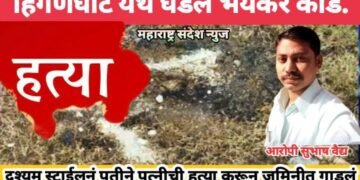 हिंगणघाट येथे घडल भयंकर कांड, दृश्यम स्टाईलनं नवऱ्याने पत्नीची हत्या करून जमिनीत गाडलं.