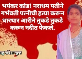 भयंकर कांड! नराधम पतीने गर्भवती पत्नीची हत्या करून केले तुकडे तुकडे करून नदीत फेकले.