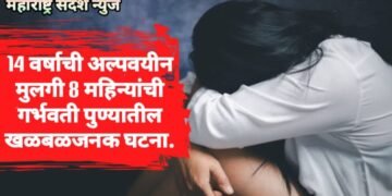 14 वर्षाची अल्पवयीन मुलगी 8 महिन्यांची गर्भवती पुण्यातील खळबळजनक घटना.