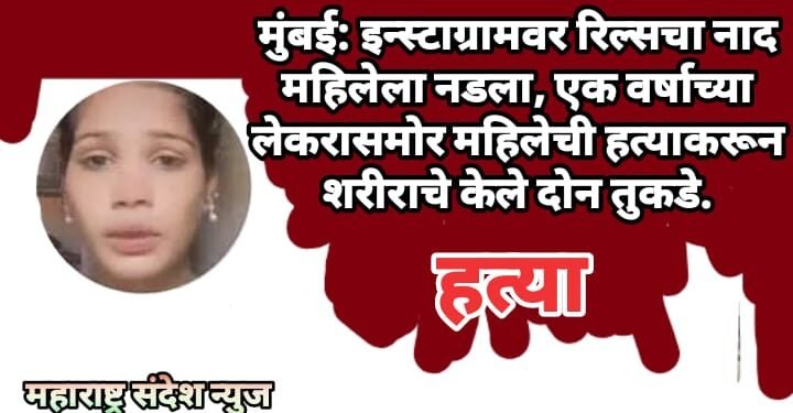 मुंबई: इन्स्टाग्रामवर रिल्सचा नाद महिलेला नडला, एक वर्षाच्या लेकरासमोर महिलेची हत्याकरून शरीराचे केले दोन तुकडे.