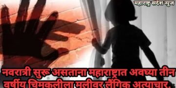 नवरात्री सुरू असताना महाराष्ट्रात अवघ्या तीन वर्षीय चिमुकलीला मुलीवर लैंगिक अत्याचार.