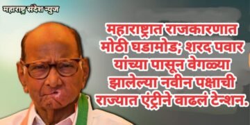 महाराष्ट्रात राजकारणात मोठी घडामोड; शरद पवार यांच्या पासून वेगळ्या झालेल्या नवीन पक्षाची राज्यात एंट्रीने वाढलं टेन्शन.