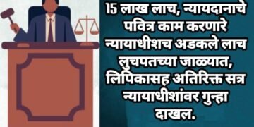 15 लाख लाच, न्यायदानाचे पवित्र काम करणारे न्यायाधीशच अडकले लाच लुचपतच्या जाळ्यात, लिपिकासह अतिरिक्त सत्र न्यायाधीशांवर गुन्हा दाखल.