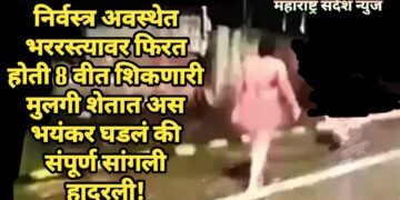 निर्वस्त्र अवस्थेत भररस्त्यावर फिरत होती 8 वीत शिकणारी मुलगी शेतात अस भयंकर घडलं की संपूर्ण सांगली हादरली!