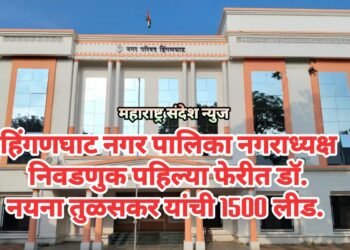 हिंगणघाट नगर पालिका नगराध्यक्ष निवडणुक पहिल्या फेरीत डॉ. नयना तुळसकर यांची 1500 लीड.