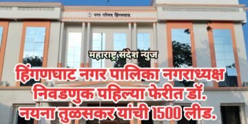 हिंगणघाट नगर पालिका नगराध्यक्ष निवडणुक पहिल्या फेरीत डॉ. नयना तुळसकर यांची 1500 लीड.