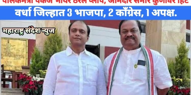 पालकमंत्री पंकज भोयर ठरले प्लॉप, आमदार समीर कुणावर हिट, वर्धा जिल्हात 3 भाजपा, 2 काँग्रेस, 1 अपक्ष.