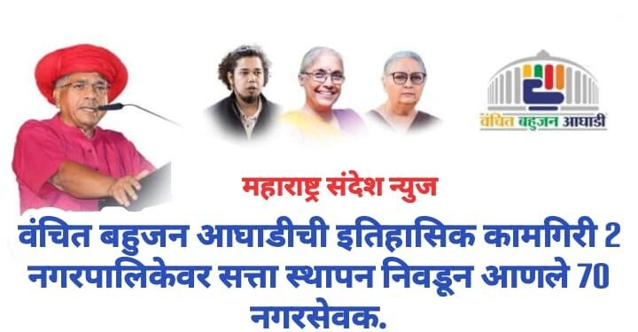 वंचित बहुजन आघाडीची इतिहासिक कामगिरी 1 नगरपालिकेवर सत्ता स्थापन निवडून आणले 70 नगरसेवक.