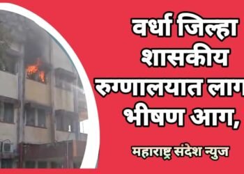 वर्धा जिल्हा शासकीय रुग्णालयात लागली भीषण आग, रुग्णालयातील आग विजवणारी यंत्रणा बनली शोभेची वस्तू.
