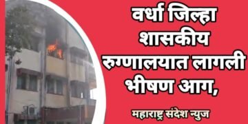 वर्धा जिल्हा शासकीय रुग्णालयात लागली भीषण आग, रुग्णालयातील आग विजवणारी यंत्रणा बनली शोभेची वस्तू.