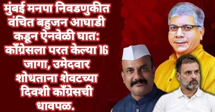 वंचित बहुजन आघाडी कडून ऐनवेळी घात: काँग्रेसला परत केल्या मुंबईतील 16 जागा, उमेदवार शोधताना शेवटच्या दिवशी काँग्रेसची धावपळ.