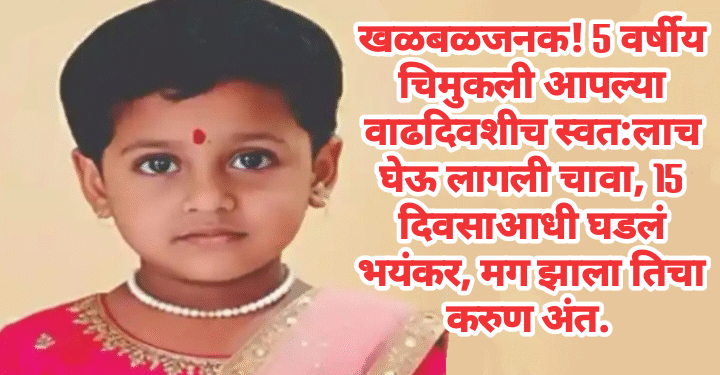 खळबळजनक! 5 वर्षीय चिमुकली आपल्या वाढदिवशीच स्वत:लाच घेऊ लागली चावा, 15 दिवसाआधी घडलं भयंकर, मग झाला तिचा करुण अंत.