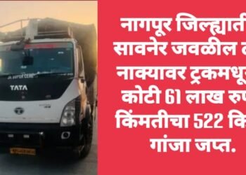 नागपूर जिल्ह्यातील सावनेर जवळील टोल नाक्यावर ट्रकमधून 2 कोटी 61 लाख रुपये किंमतीचा 522 किलो गांजा जप्त.
