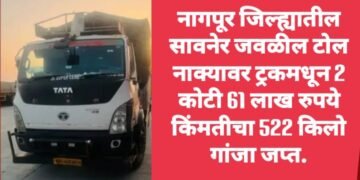 नागपूर जिल्ह्यातील सावनेर जवळील टोल नाक्यावर ट्रकमधून 2 कोटी 61 लाख रुपये किंमतीचा 522 किलो गांजा जप्त.