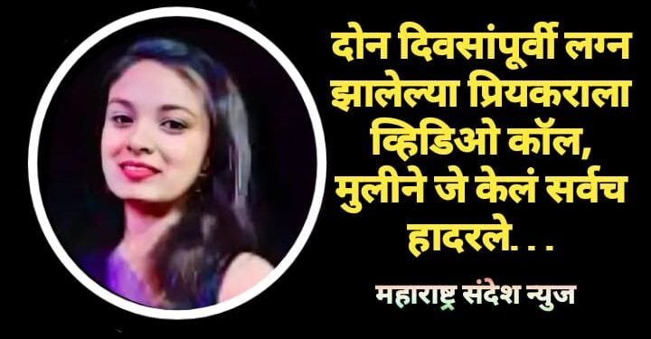 दोन दिवसांपूर्वी लग्न झालेल्या प्रियकराला व्हिडिओ कॉल, मुलीने जे केलं सर्वच हादरले…